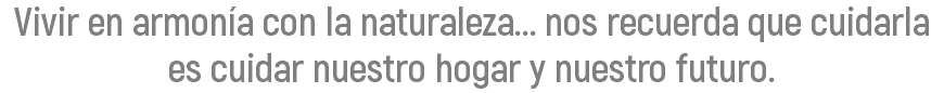 Vivir en armonía con la naturaleza... nos recuerda que cuidarla es cuidar nuestro hogar y nuestro futuro.